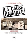 La cause animale (1820-1980) - Essai de sociologie historique