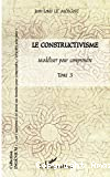 Le constructivisme : tome 3. Modéliser pour comprendre