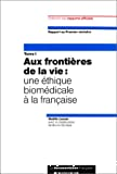 Tome 1 : Aux frontières de la vie : une éthique biomédica le à la française