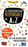 La consommation responsable de A à Z. Tout ce que vous devez savoir pour bien consommer (santé, environnement, budget ...)