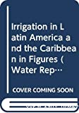Irrigation in Latin America and the Caribbean in figures. El riego en America Latina y el Caribe en cifras
