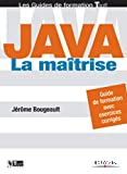 Java : la maîtrise. Guide de formation avec exercices corrigés