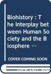 Biohistory : the interplay between human society and the biosphere. Past and present