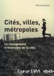 Cits, villes, mtropoles : le changement irrversible de la ville