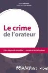 Le crime de l'orateur : prise de parole en public : 3 secrets et 60 techniques