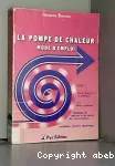 La pompe  chaleur. Mode d'emploi tome 1 : De la thorie  la pratique. Les divers systmes, mthodes de slection et de calculs de consommations. Installation, entretien, dpannage