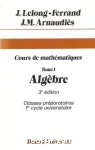 Cours de mathmatiques. Tome 1. Algbre. Classes prparatoires, 1er cycle universitaire